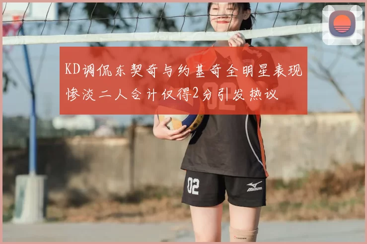 KD调侃东契奇与约基奇全明星表现惨淡二人合计仅得2分引发热议