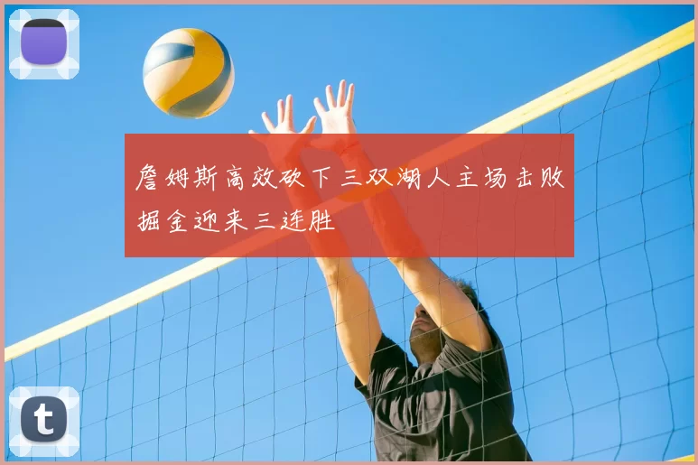 詹姆斯高效砍下三双湖人主场击败掘金迎来三连胜