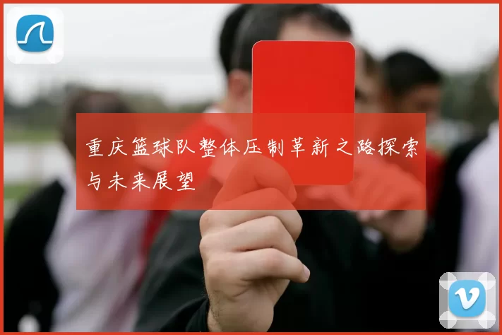 重庆篮球队整体压制革新之路探索与未来展望