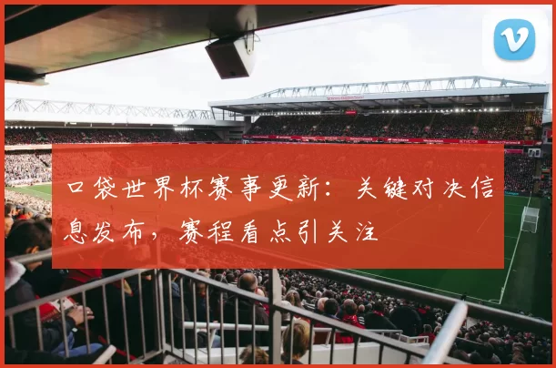 口袋世界杯赛事更新：关键对决信息发布，赛程看点引关注