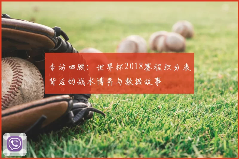 专访回顾:世界杯2018赛程积分表背后的战术博弈与数据故事