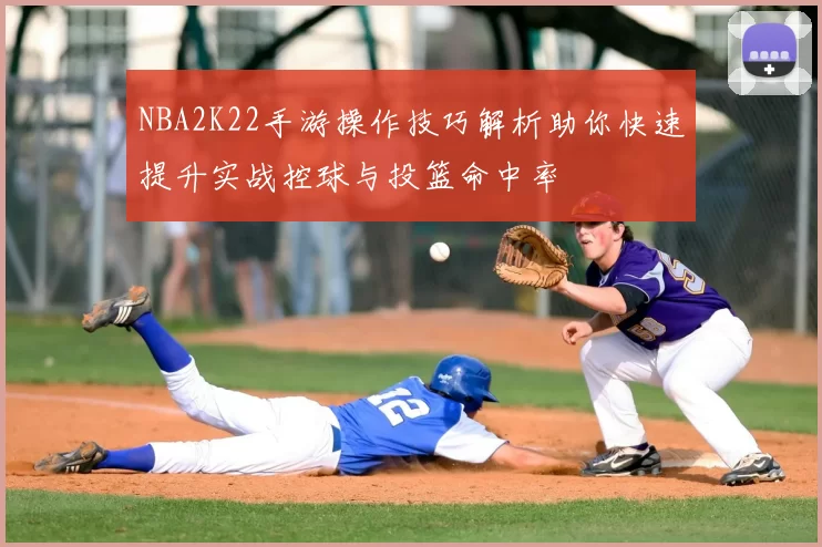 NBA2K22手游操作技巧解析助你快速提升实战控球与投篮命中率