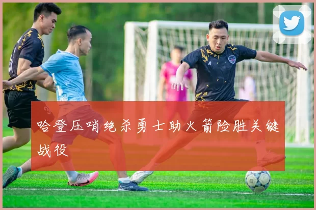 哈登压哨绝杀勇士助火箭险胜关键战役