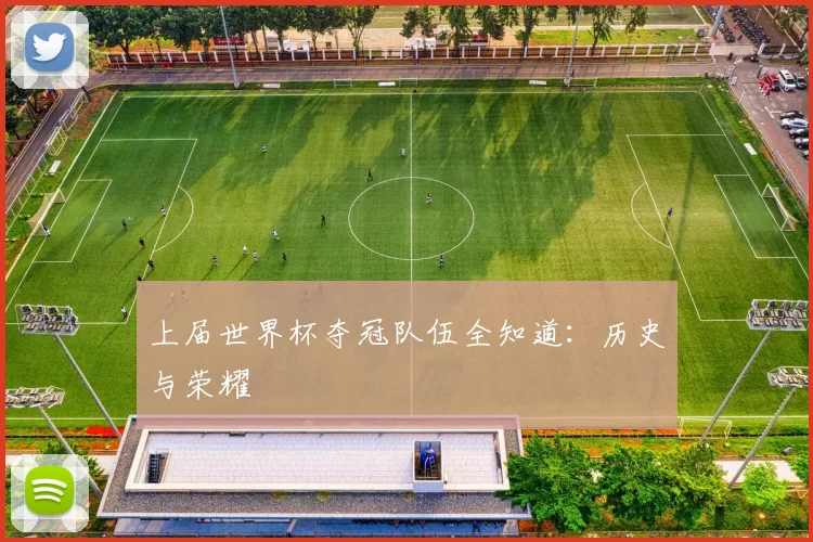 上届世界杯夺冠队伍全知道:历史与荣耀