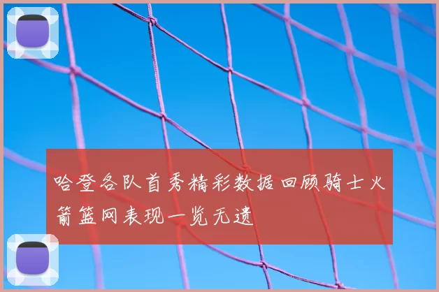 哈登各队首秀精彩数据回顾骑士火箭篮网表现一览无遗