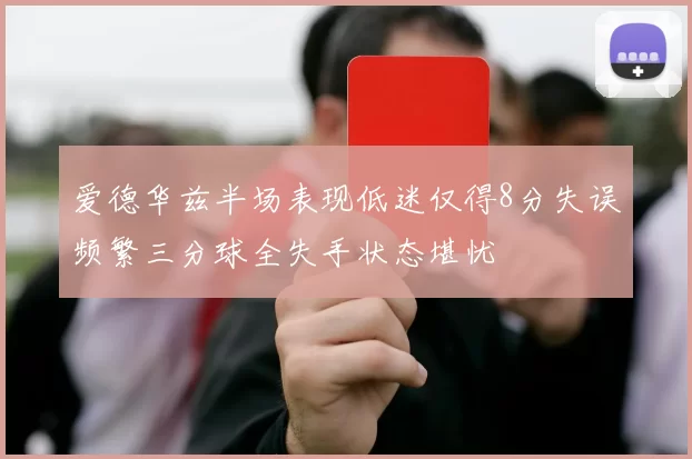 爱德华兹半场表现低迷仅得8分失误频繁三分球全失手状态堪忧